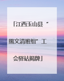 江西玉山县“熊文清班组”工会驿站揭牌