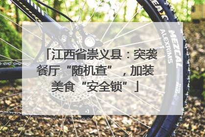 江西省崇义县：突袭餐厅“随机查”，加装美食“安全锁”