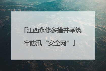 江西永修多措并举筑牢防汛“安全网”