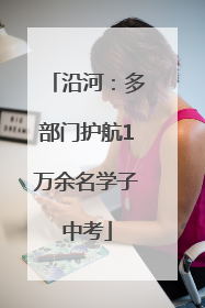 沿河：多部门护航1万余名学子中考