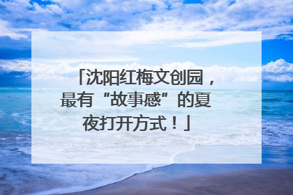 沈阳红梅文创园，最有“故事感”的夏夜打开方式！