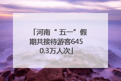 河南“ 五一”假期共接待游客6450.3万人次
