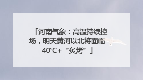 河南气象：高温持续控场，明天黄河以北将面临40℃+“炙烤”