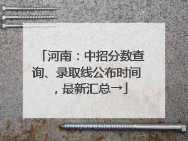 河南：中招分数查询、录取线公布时间，最新汇总→
