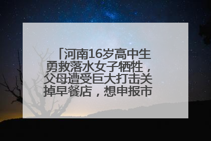 河南16岁高中生勇救落水女子牺牲，父母遭受巨大打击关掉早餐店，想申报市级见义勇为