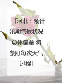 河北：预计汛期气候状况总体偏差 将紧盯每次天气过程