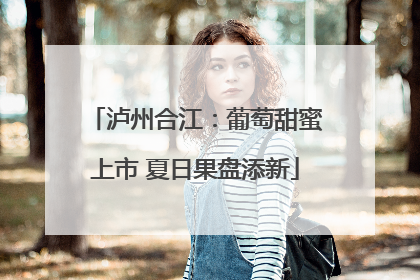 泸州合江：葡萄甜蜜上市 夏日果盘添新