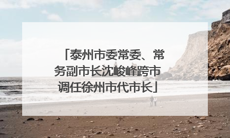 泰州市委常委、常务副市长沈峻峰跨市调任徐州市代市长