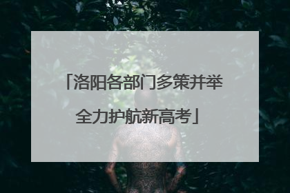 洛阳各部门多策并举 全力护航新高考