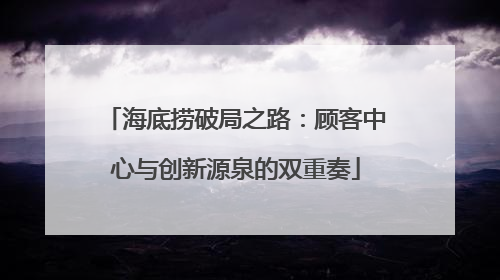 海底捞破局之路：顾客中心与创新源泉的双重奏