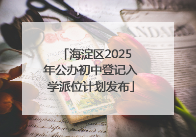 海淀区2025年公办初中登记入学派位计划发布