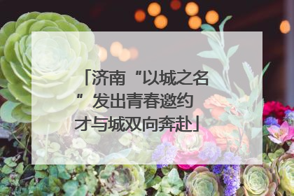 济南“以城之名”发出青春邀约 才与城双向奔赴