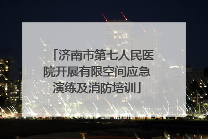济南市第七人民医院开展有限空间应急演练及消防培训