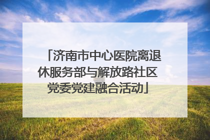 济南市中心医院离退休服务部与解放路社区党委党建融合活动