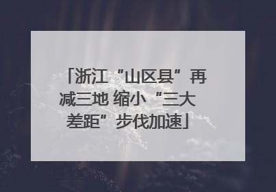 浙江“山区县”再减三地 缩小“三大差距”步伐加速