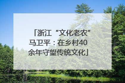 浙江“文化老农”马卫平：在乡村40余年守望传统文化