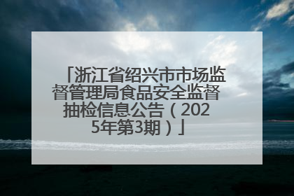 浙江省绍兴市市场监督管理局食品安全监督抽检信息公告（2025年第3期）
