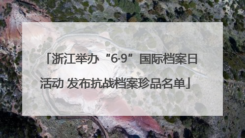 浙江举办“6·9”国际档案日活动 发布抗战档案珍品名单