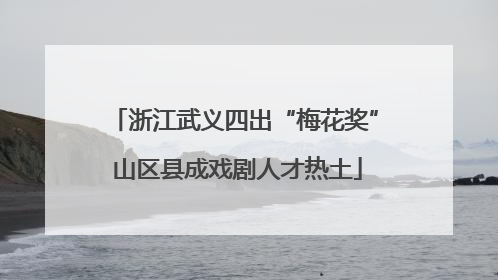 浙江武义四出“梅花奖” 山区县成戏剧人才热土