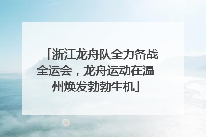 浙江龙舟队全力备战全运会，龙舟运动在温州焕发勃勃生机