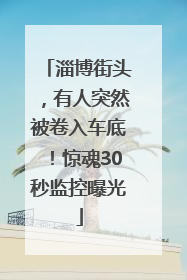 淄博街头，有人突然被卷入车底！惊魂30秒监控曝光