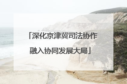 深化京津冀司法协作 融入协同发展大局