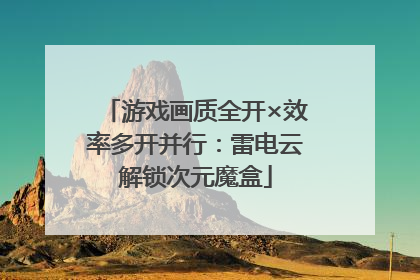 游戏画质全开×效率多开并行：雷电云解锁次元魔盒