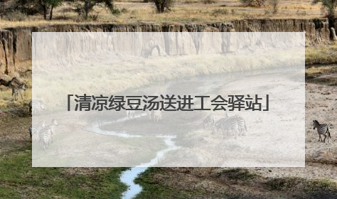 清凉绿豆汤送进工会驿站