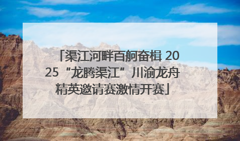 渠江河畔百舸奋楫 2025“龙腾渠江”川渝龙舟精英邀请赛激情开赛