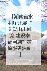 湖南省水利厅开展“关爱山川河流 建设幸福河湖”志愿服务活动