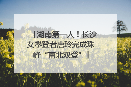 湖南第一人！长沙女攀登者唐玲完成珠峰“南北双登”