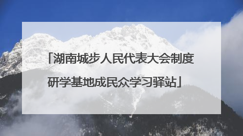 湖南城步人民代表大会制度研学基地成民众学习驿站
