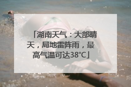 湖南天气：大部晴天，局地雷阵雨，最高气温可达38℃