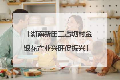 湖南新田三占塘村金银花产业兴旺促振兴