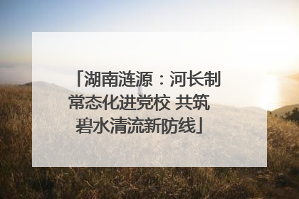 湖南涟源：河长制常态化进党校 共筑碧水清流新防线