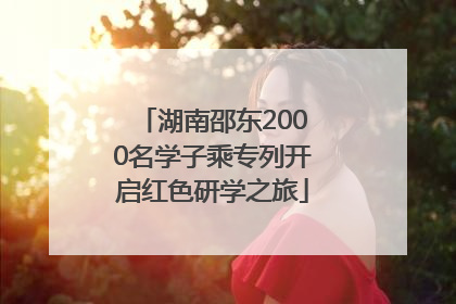 湖南邵东2000名学子乘专列开启红色研学之旅