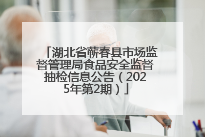 湖北省蕲春县市场监督管理局食品安全监督抽检信息公告（2025年第2期）