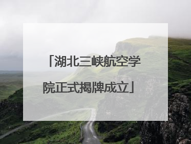 湖北三峡航空学院正式揭牌成立