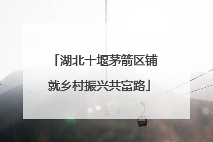 湖北十堰茅箭区铺就乡村振兴共富路