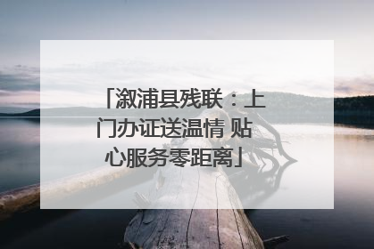 溆浦县残联：上门办证送温情 贴心服务零距离
