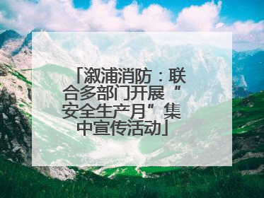 溆浦消防：联合多部门开展“安全生产月”集中宣传活动