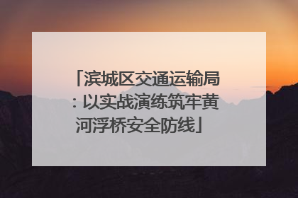 滨城区交通运输局：以实战演练筑牢黄河浮桥安全防线
