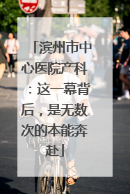 滨州市中心医院产科：这一幕背后，是无数次的本能奔赴