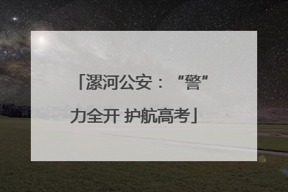 漯河公安：“警”力全开 护航高考