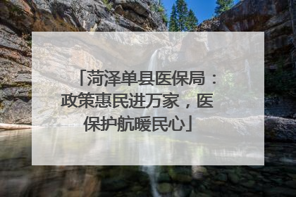 菏泽单县医保局：政策惠民进万家，医保护航暖民心