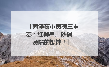 菏泽夜市灵魂三重奏：红柳串、砂锅，烫嘴的馄饨！