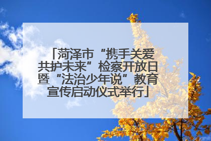 菏泽市“携手关爱 共护未来”检察开放日暨“法治少年说”教育宣传启动仪式举行