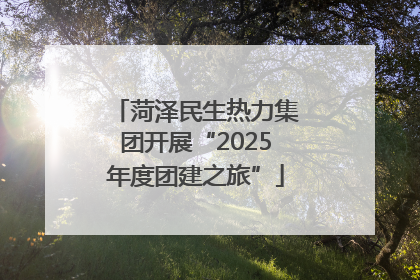 菏泽民生热力集团开展“2025年度团建之旅”