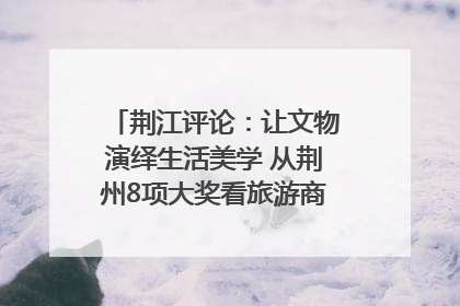 荆江评论：让文物演绎生活美学 从荆州8项大奖看旅游商品3.0时代