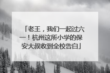 老王，我们一起过六一！杭州这所小学的保安大叔收到全校告白